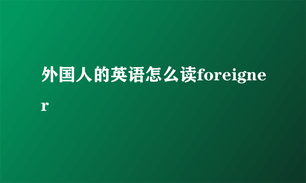 外国人的英语怎么读foreigner