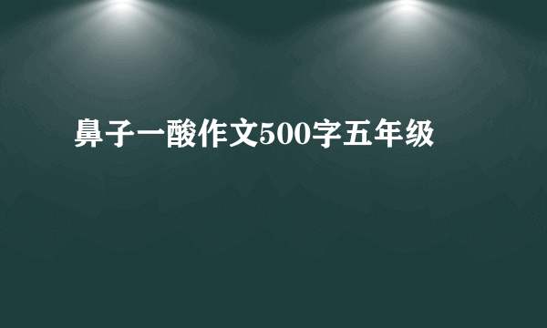 鼻子一酸作文500字五年级