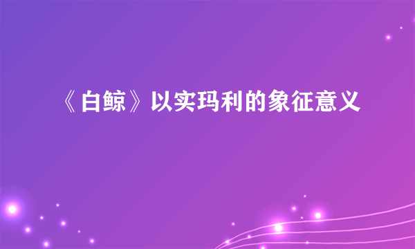 《白鲸》以实玛利的象征意义
