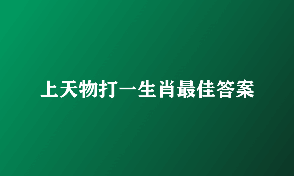 上天物打一生肖最佳答案