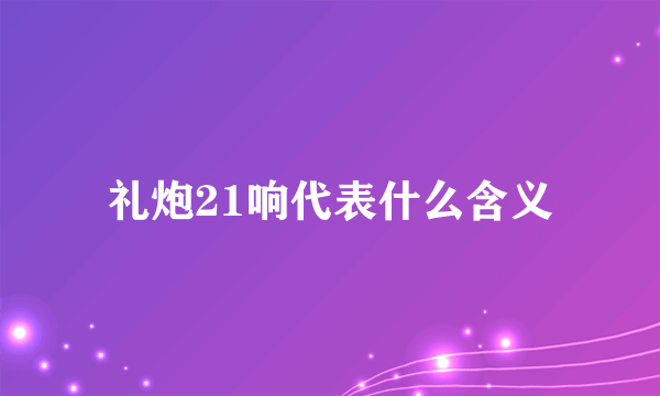 礼炮21响代表什么含义
