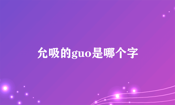 允吸的guo是哪个字