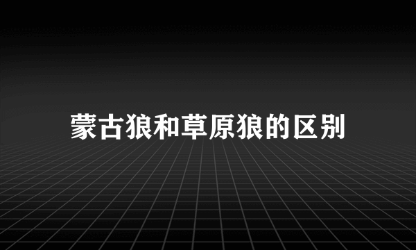 蒙古狼和草原狼的区别