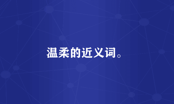 温柔的近义词。