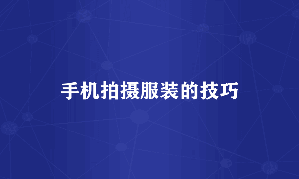 手机拍摄服装的技巧