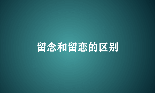 留念和留恋的区别