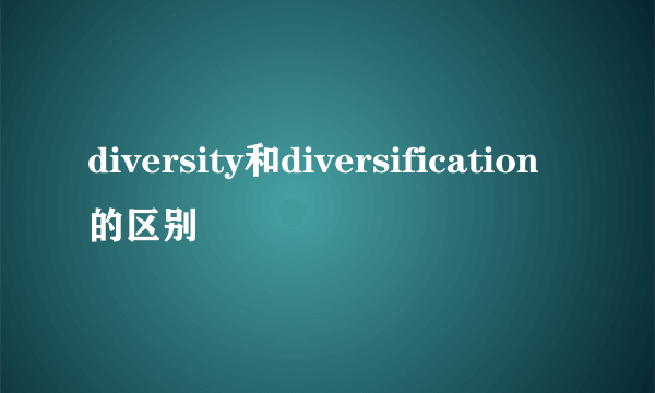 diversity和diversification的区别