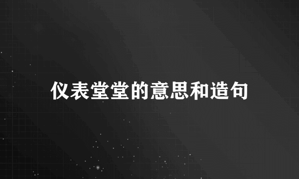 仪表堂堂的意思和造句