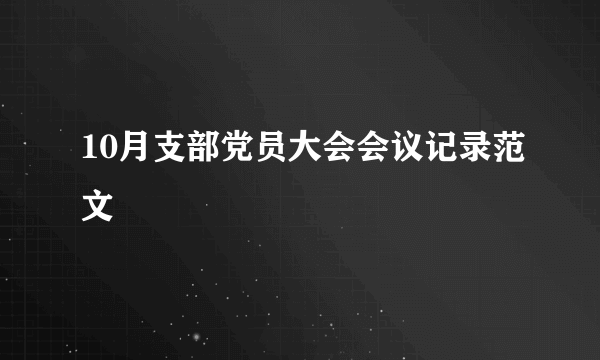 10月支部党员大会会议记录范文