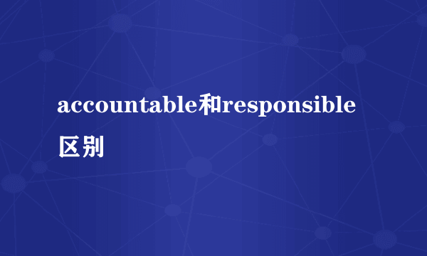 accountable和responsible区别