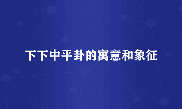 下下中平卦的寓意和象征