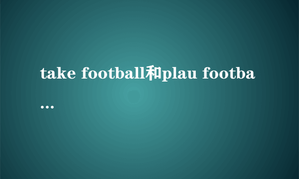 take football和plau football的区别