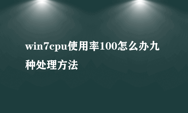 win7cpu使用率100怎么办九种处理方法