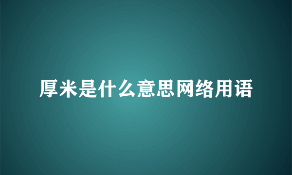 厚米是什么意思网络用语