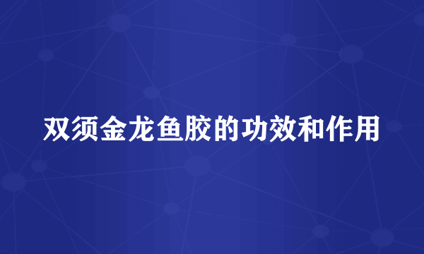 双须金龙鱼胶的功效和作用