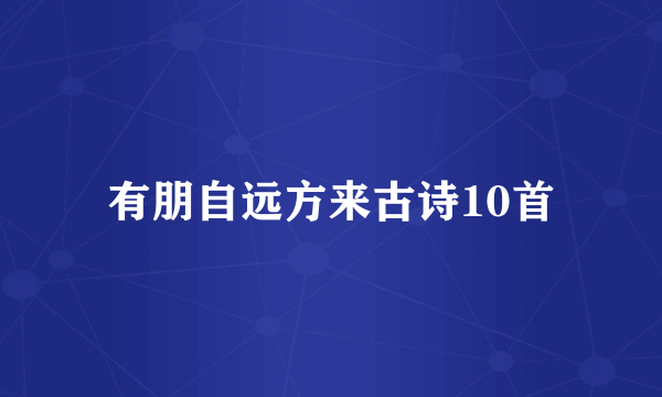 有朋自远方来古诗10首