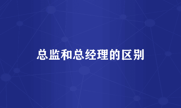 总监和总经理的区别