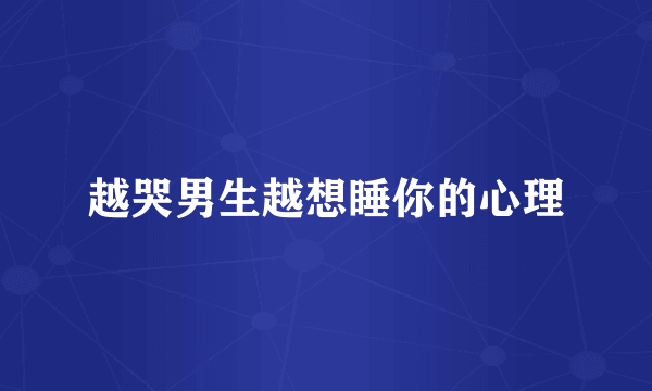 越哭男生越想睡你的心理