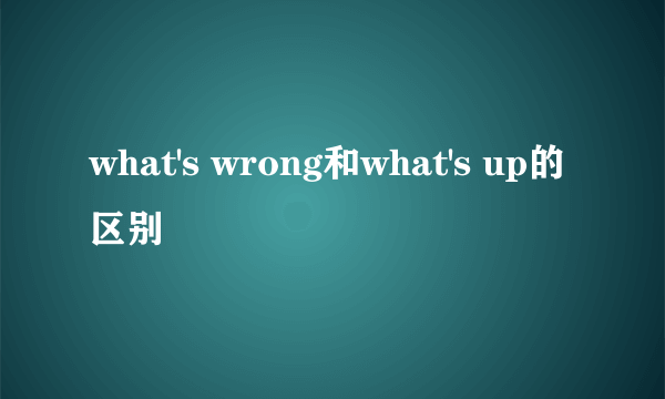what's wrong和what's up的区别
