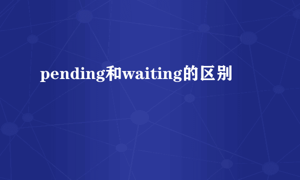 pending和waiting的区别