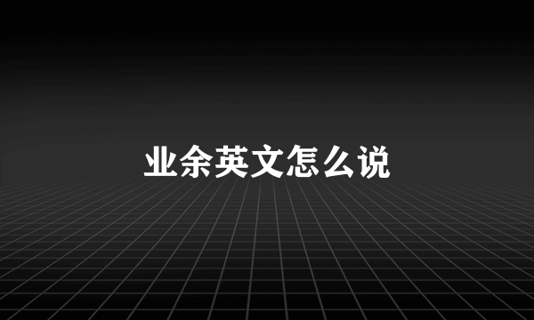 业余英文怎么说