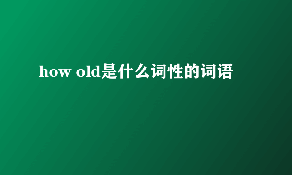 how old是什么词性的词语