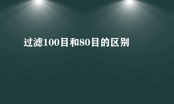 过滤100目和80目的区别