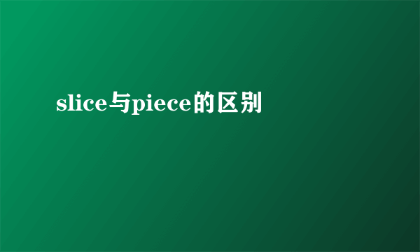 slice与piece的区别