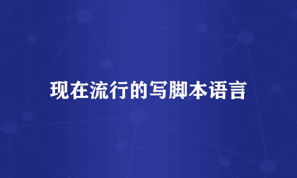 现在流行的写脚本语言