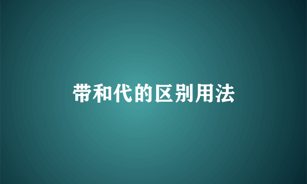 带和代的区别用法