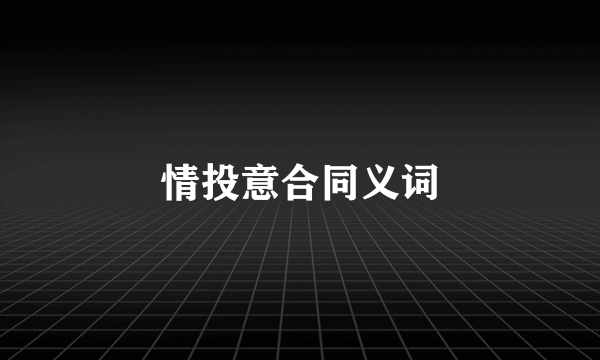 情投意合同义词