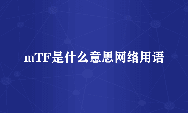 mTF是什么意思网络用语