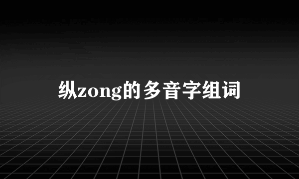 纵zong的多音字组词