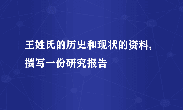 王姓氏的历史和现状的资料,撰写一份研究报告