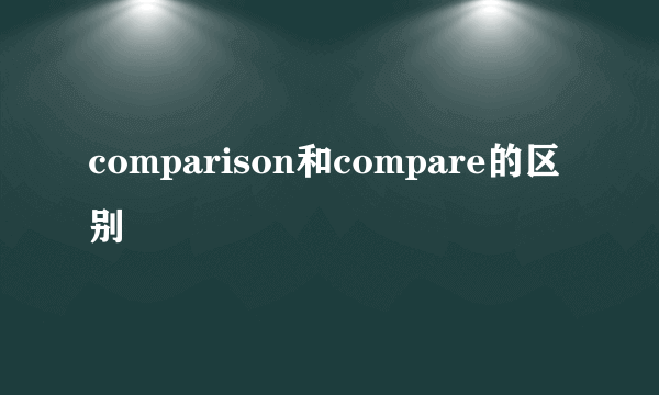 comparison和compare的区别