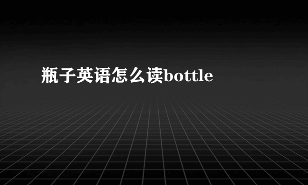 瓶子英语怎么读bottle