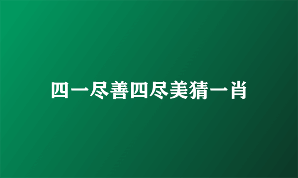 四一尽善四尽美猜一肖