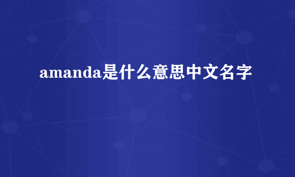 amanda是什么意思中文名字