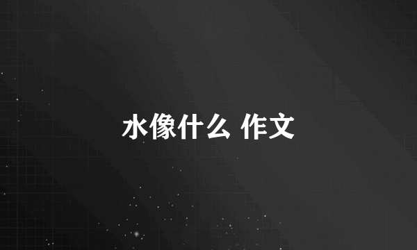 水像什么 作文