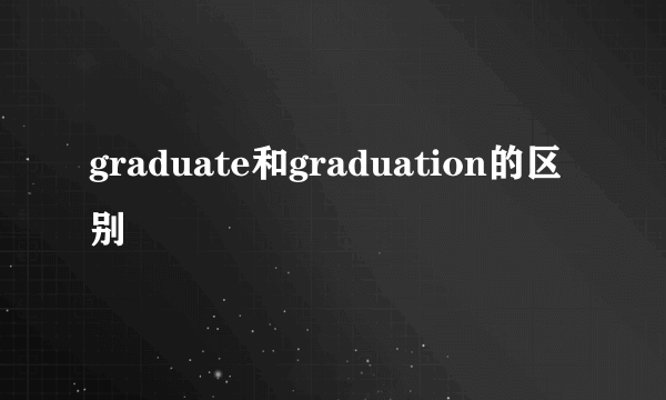 graduate和graduation的区别