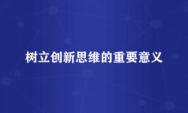 树立创新思维的重要意义