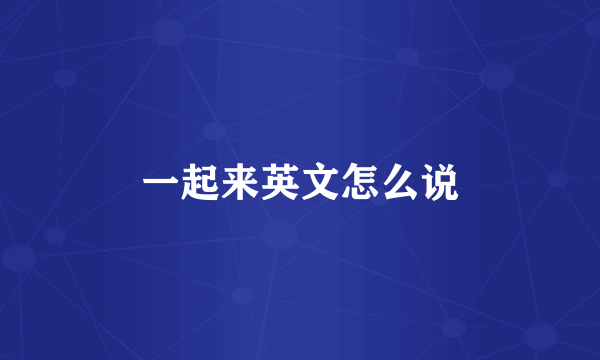 一起来英文怎么说