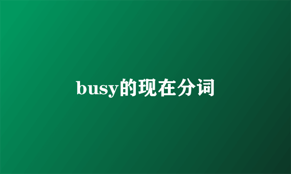 busy的现在分词