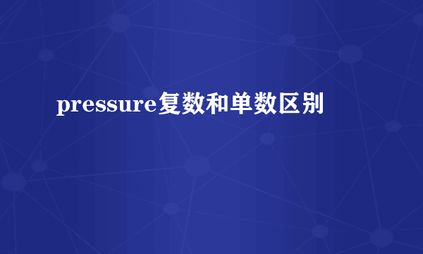 pressure复数和单数区别