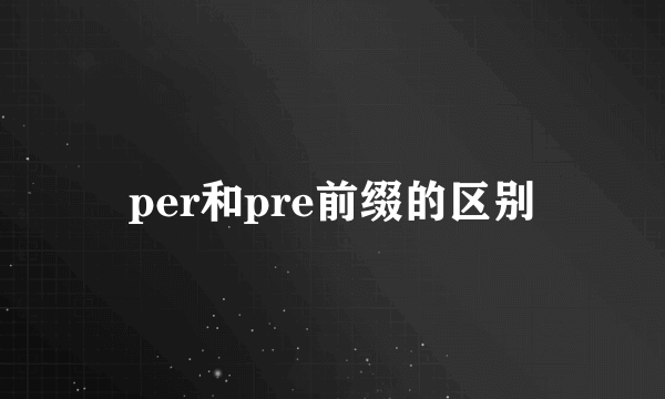 per和pre前缀的区别