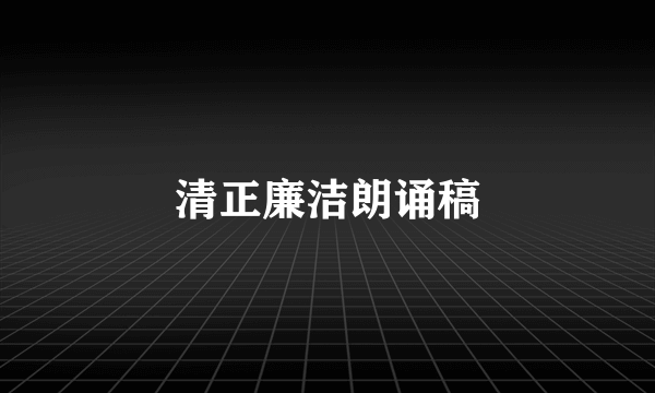 清正廉洁朗诵稿