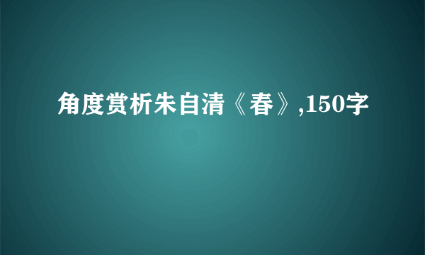 角度赏析朱自清《春》,150字