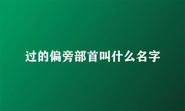 过的偏旁部首叫什么名字