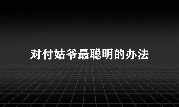 对付姑爷最聪明的办法