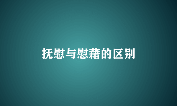 抚慰与慰藉的区别